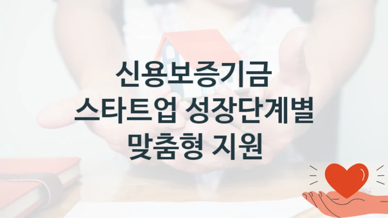 신용보증기금 “스타트업 성장단계별 맞춤형 지원” 지원사업 대상자 선정 기준 및 서류 준비