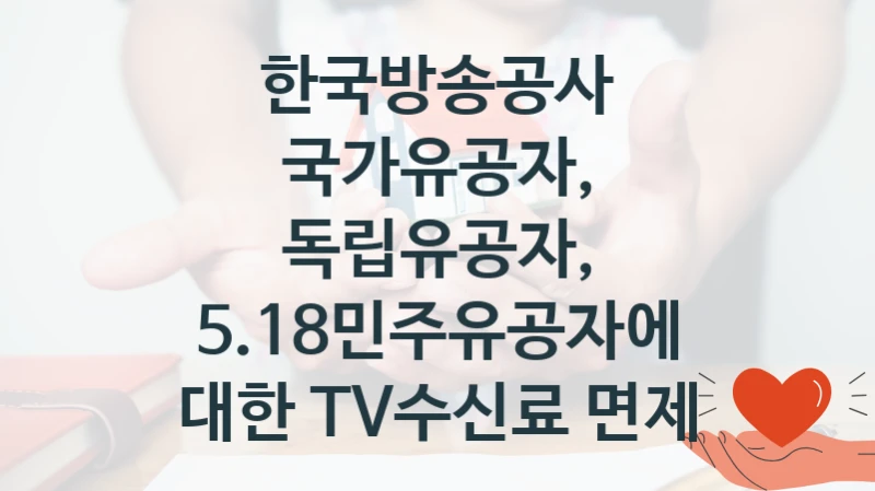 한국방송공사 “국가유공자, 독립유공자, 5.18민주유공자에 대한 TV수신료 면제” 신청 주요 정보 – 지원 요건과 필요 서류