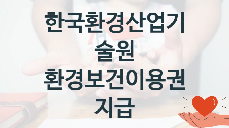 한국환경산업기술원
환경보건이용권 지급