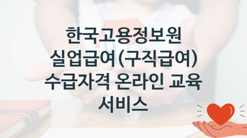 한국고용정보원
실업급여(구직급여) 수급자격 온라인 교육 서비스