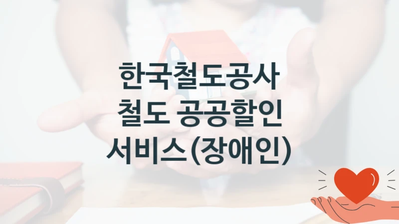 공공 복지 프로그램 “철도 공공할인 서비스(장애인)” – 한국철도공사 신청 대상 및 제출 서류