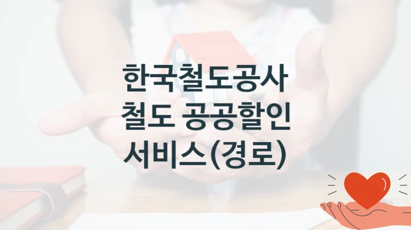 한국철도공사 복지정책 “철도 공공할인 서비스(경로)” 여객본부 -신청 자격 조건과 신청 방법