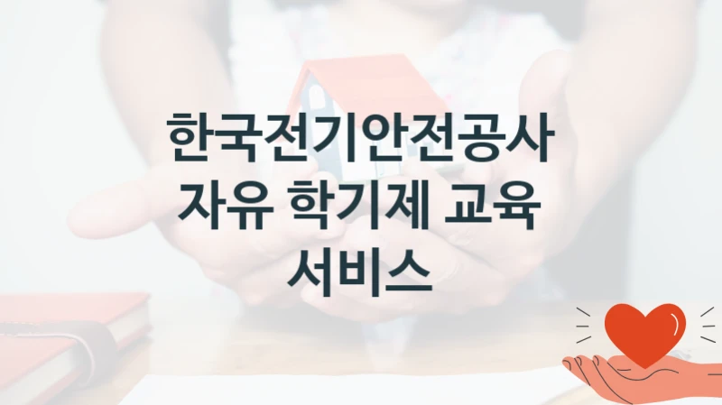 국가 지원 혜택 “자유 학기제 교육 서비스” – 한국전기안전공사 자격 요건과 신청 방법