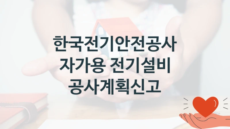 한국전기안전공사 “자가용 전기설비 공사계획신고” 복지 지원혜택 – 자격 조건과 구비 서류