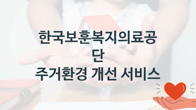 “주거환경 개선 서비스” 지원 한도와 신청 기준 – 한국보훈복지의료공단 복지정책 요건 및 혜택 안내