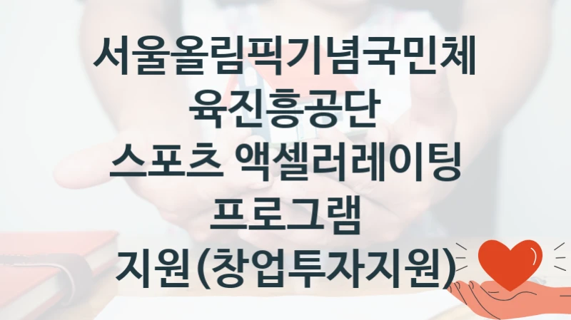 스포츠 액셀러레이팅 프로그램 지원(창업투자지원) 신청 가이드 – 서울올림픽기념국민체육진흥공단 복지 지원 방법 및 필수 요건 안내