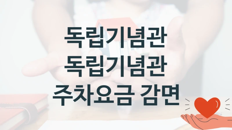 독립기념관 “독립기념관 주차요금 감면” 지원사업 대상자 선정 기준 및 서류 준비