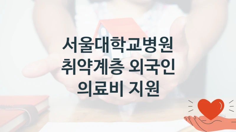 서울대학교병원 “취약계층 외국인 의료비 지원” 신청 필수 정보 – 접수 마감일과 신청 절차