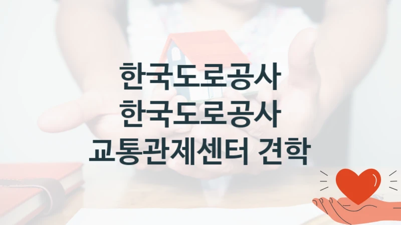 한국도로공사 공공 복지 혜택 “한국도로공사 교통관제센터 견학” – 접수 일정 및 지원 내용