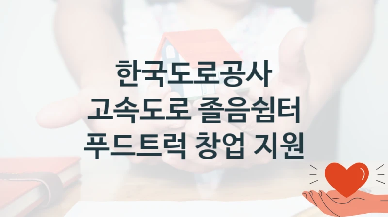 한국도로공사 복지정책 “고속도로 졸음쉼터 푸드트럭 창업 지원” 한국도로공사 -신청 자격 조건과 신청 방법