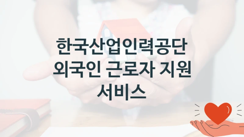 외국인 근로자 지원 서비스 신청 가이드 – 한국산업인력공단 복지 지원 혜택 정리
