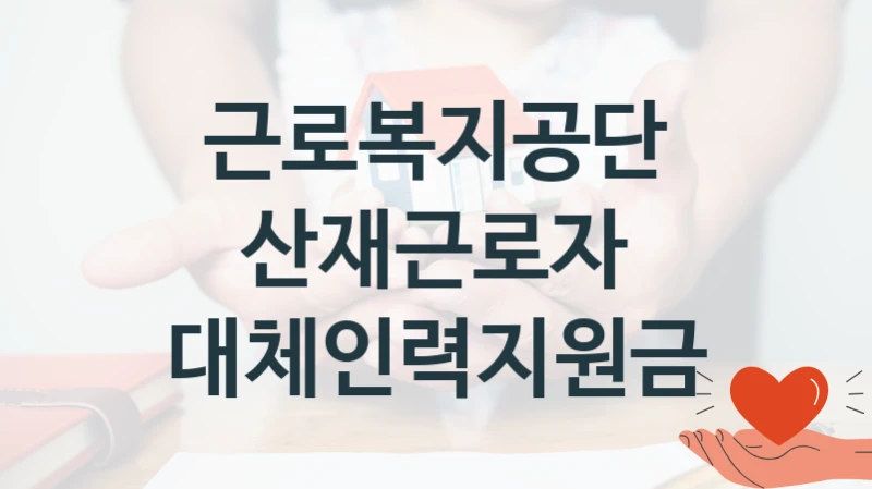 근로복지공단
산재근로자 대체인력지원금