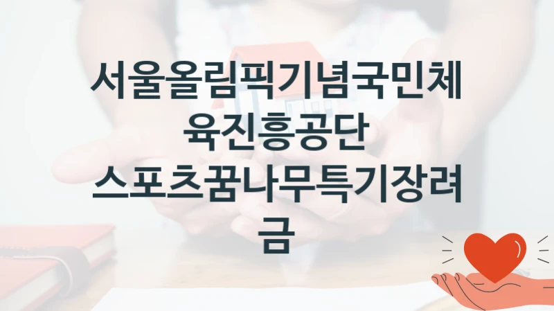 서울올림픽기념국민체육진흥공단 “스포츠꿈나무특기장려금” 복지 지원혜택 – 자격 조건과 구비 서류