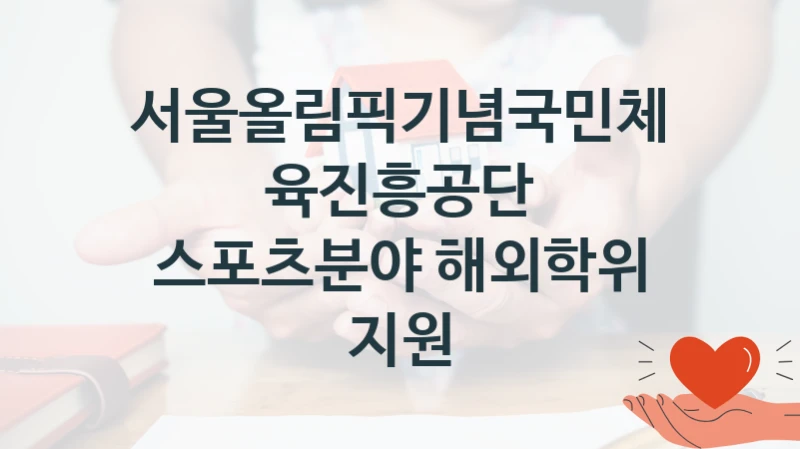 서울올림픽기념국민체육진흥공단 사회 복지 혜택 “스포츠분야 해외학위 지원” – 접수 방법 및 지원 한도