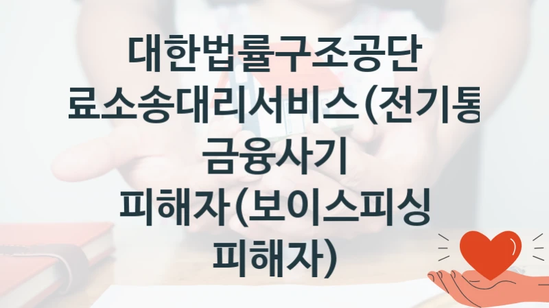 “무료소송대리서비스(전기통신 금융사기 피해자(보이스피싱 피해자)” 지원 한도와 신청 기준 – 대한법률구조공단 복지정책 요건 및 혜택 안내