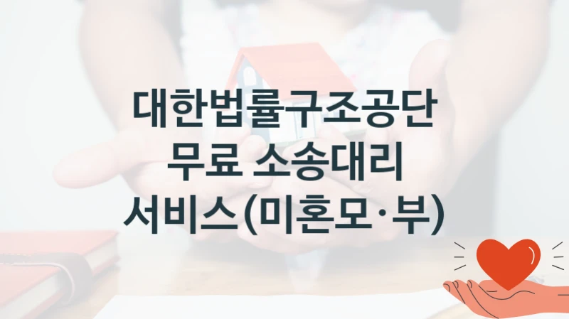 대한법률구조공단 “무료 소송대리 서비스(미혼모·부)” 복지 지원혜택 – 신청 방법과 구비 서류
