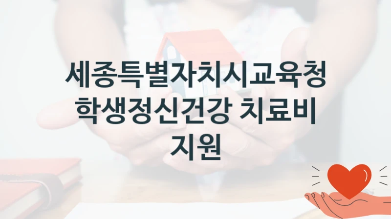 세종특별자치시교육청 “학생정신건강 치료비 지원” 복지 지원혜택 – 자격 조건과 구비 서류