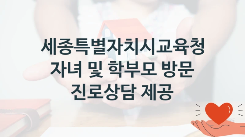 세종특별자치시교육청 “자녀 및 학부모 방문 진로상담 제공” 복지 지원 정책 – 자격 요건과 접수 방법
