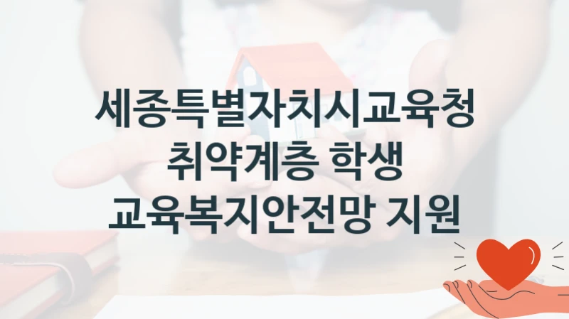 세종특별자치시교육청 “취약계층 학생 교육복지안전망 지원” 신청 필수 정보 – 접수 마감일과 신청 절차