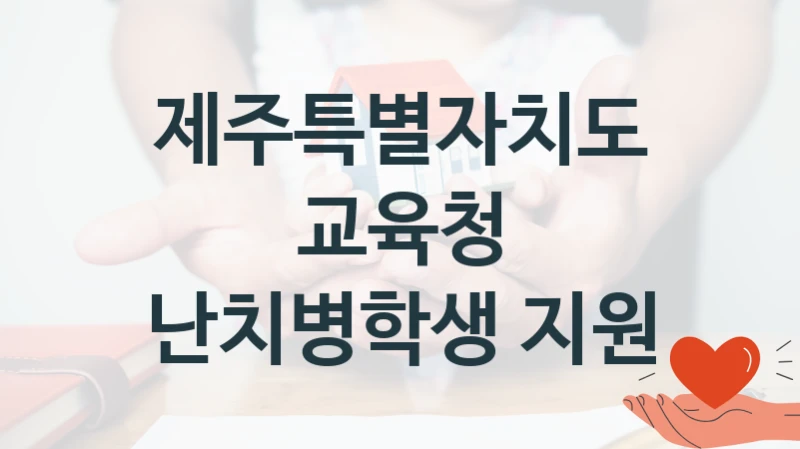 제주특별자치도교육청 사회 지원 제도 “난치병학생 지원” – 접수 일정 및 지원 내용