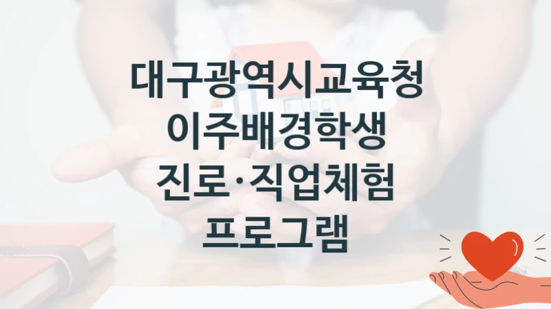 정부 복지 서비스 “이주배경학생 진로·직업체험 프로그램” – 대구광역시교육청 신청 대상 및 제출 서류