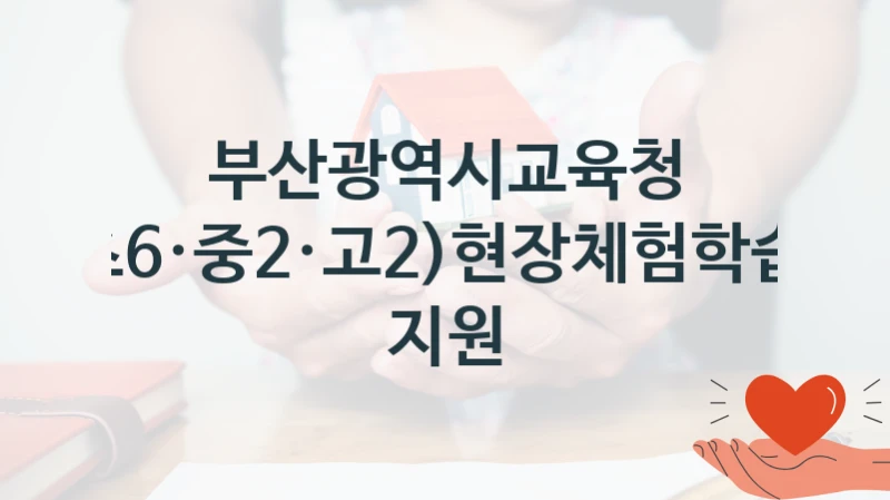 “(초6·중2·고2)현장체험학습비 지원” 부산광역시교육청 복지지원 혜택 – 신청 방법과 구비 서류