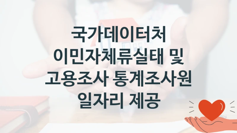 “이민자체류실태 및 고용조사 통계조사원 일자리 제공” 복지 혜택 자격 심사 및 접수 일정 – 국가데이터처 지원 정책