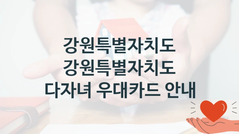 강원특별자치도
강원특별자치도 다자녀 우대카드 안내