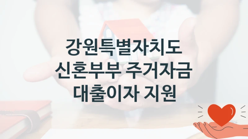 국가 지원 혜택 “신혼부부 주거자금 대출이자 지원” – 강원특별자치도 자격 요건과 신청 방법