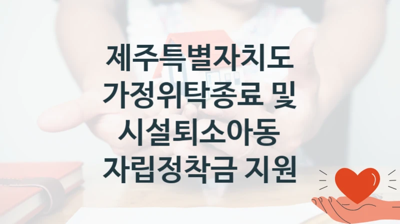제주특별자치도 복지정책, 가정위탁종료 및 시설퇴소아동 자립정착금 지원, 신청 방법과 구비 서류