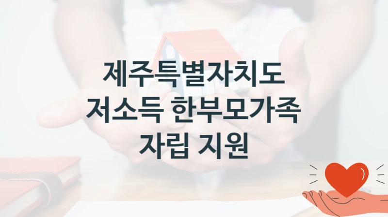 제주특별자치도 복지 정책 안내 “저소득 한부모가족 자립 지원” – 신청 요건과 제출 서류