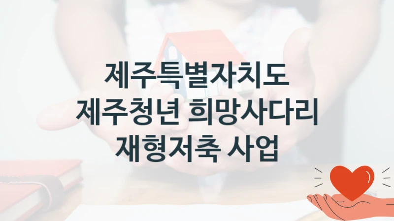 제주특별자치도 “제주청년 희망사다리 재형저축 사업” 복지 지원 정책 – 지원 대상 및 신청 방법