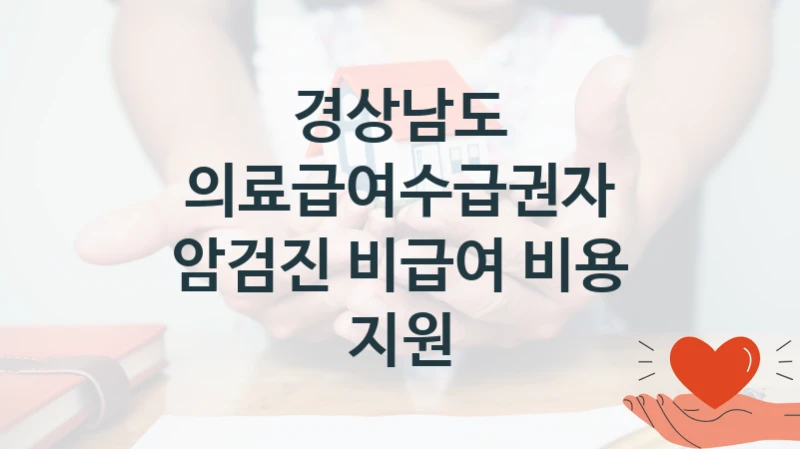 경상남도 공공 복지 혜택 “의료급여수급권자 암검진 비급여 비용 지원” – 신청 요건과 제출 서류