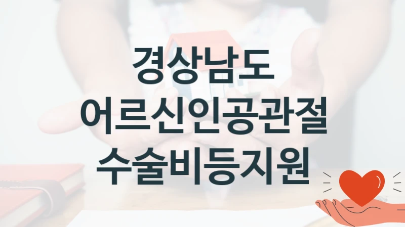 경상남도 “어르신인공관절수술비등지원” 복지 지원혜택 – 신청 방법과 구비 서류