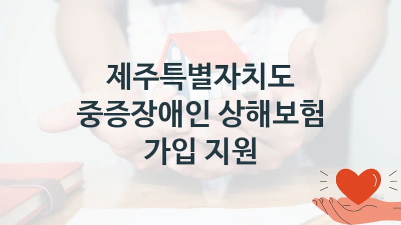 제주특별자치도 복지정책 “중증장애인 상해보험 가입 지원” 장애인복지과 -신청 구비서류와 자격