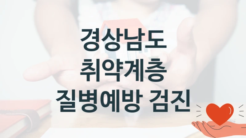 “취약계층 질병예방 검진” 복지 혜택 자격 심사 및 접수 일정 – 경상남도 지원 정책