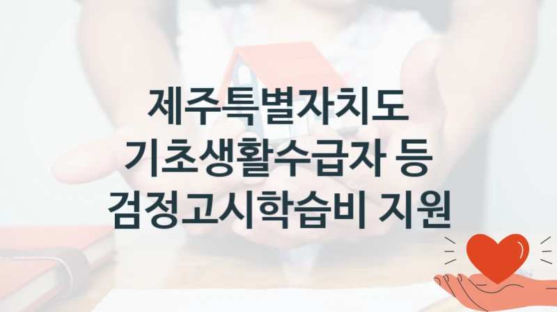 제주특별자치도 “기초생활수급자 등 검정고시학습비 지원” 신청 필수 정보 – 지원 요건과 필요 서류