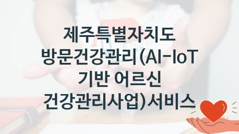 제주특별자치도
방문건강관리(AI-IoT 기반 어르신 건강관리사업)서비스