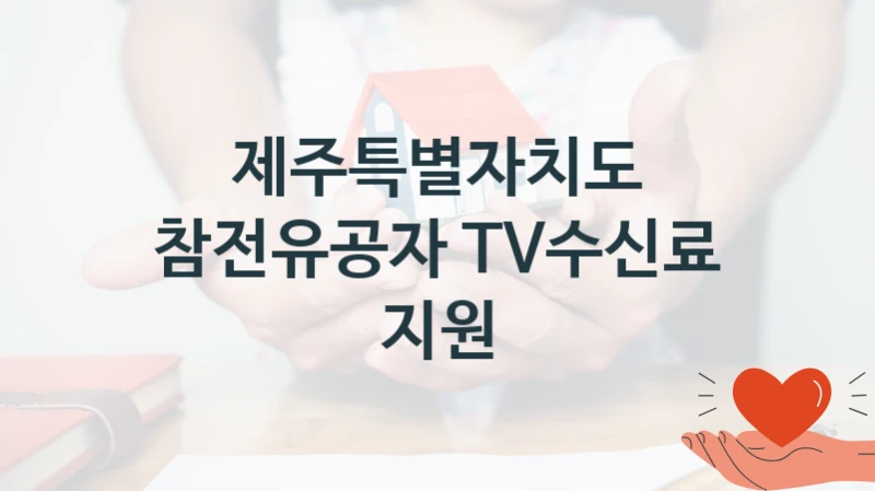 제주특별자치도 복지정책 “참전유공자 TV수신료 지원” 주민복지과 -신청 자격 조건과 신청 방법