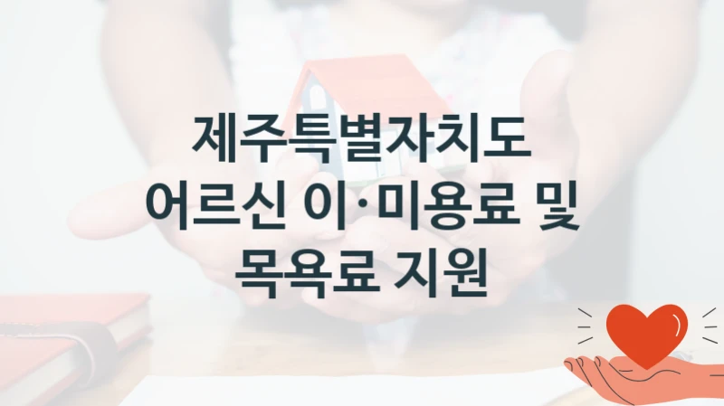 제주특별자치도 “어르신 이·미용료 및 목욕료 지원” 지원사업 대상자 선정 기준 및 서류 준비