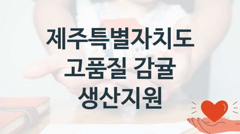 국가 복지 정책 “고품질 감귤 생산지원” 신청 절차와 준비물 – 제주특별자치도