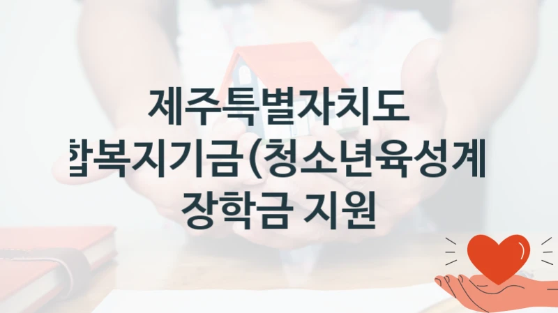 제주특별자치도 “통합복지기금(청소년육성계정) 장학금 지원” 복지 지원 정책 – 자격 요건과 접수 방법