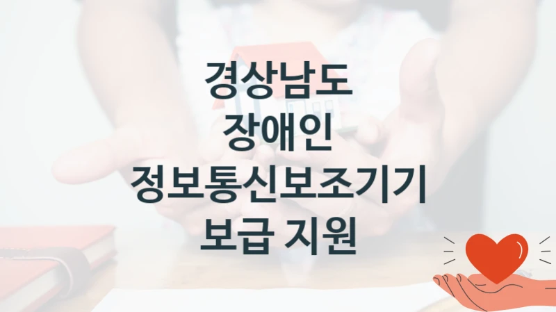 정부 지원 제도 “장애인 정보통신보조기기 보급 지원” 신청 절차와 준비물 – 경상남도