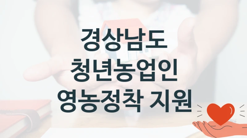 경상남도 “청년농업인 영농정착 지원” 지원사업 대상자 선정 기준 및 서류 준비