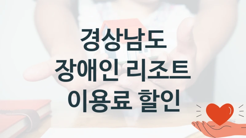 “장애인 리조트 이용료 할인” 경상남도 지원 혜택 – 신청 조건과 자격 조건