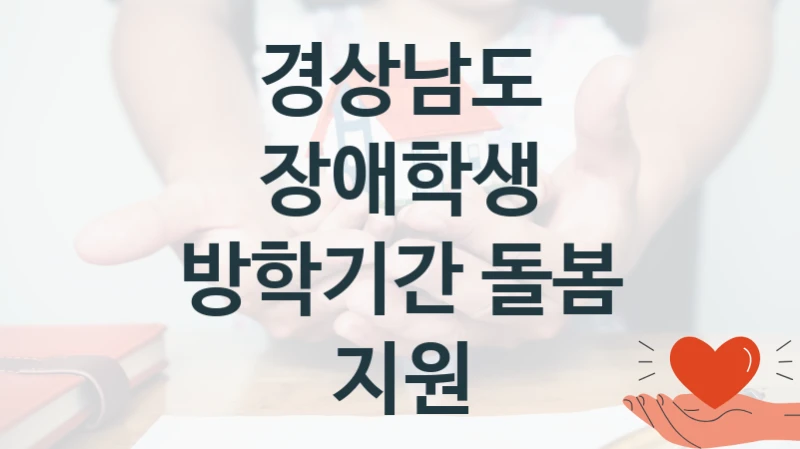 “장애학생 방학기간 돌봄 지원” 복지 혜택 신청부터 지급까지 – 경상남도 지원 정책