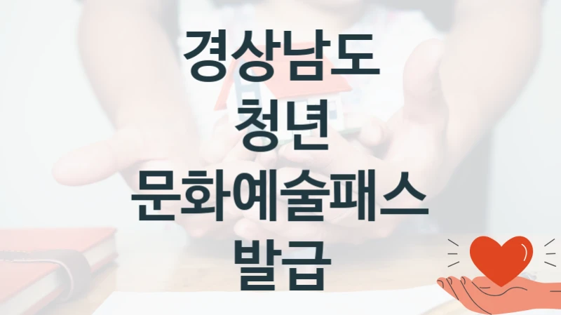 “청년 문화예술패스 발급” 복지 혜택 신청부터 지급까지 – 경상남도 지원 정책