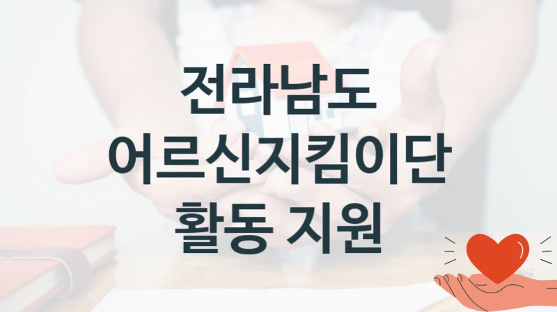 “어르신지킴이단 활동 지원” 복지 혜택 자격 심사 및 접수 일정 – 전라남도 지원 정책