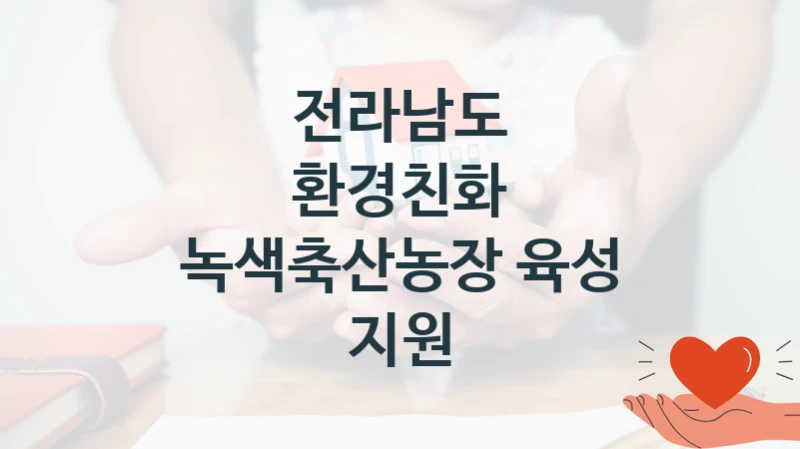 전라남도 복지 정책 안내 “환경친화 녹색축산농장 육성 지원” – 접수 일정 및 지원 내용