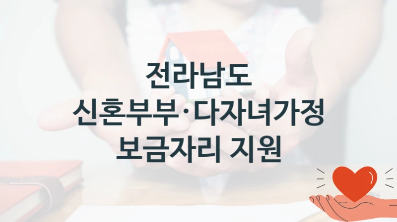 국가 복지 정책 “신혼부부·다자녀가정 보금자리 지원” 신청 대상 및 자격 조건 – 전라남도